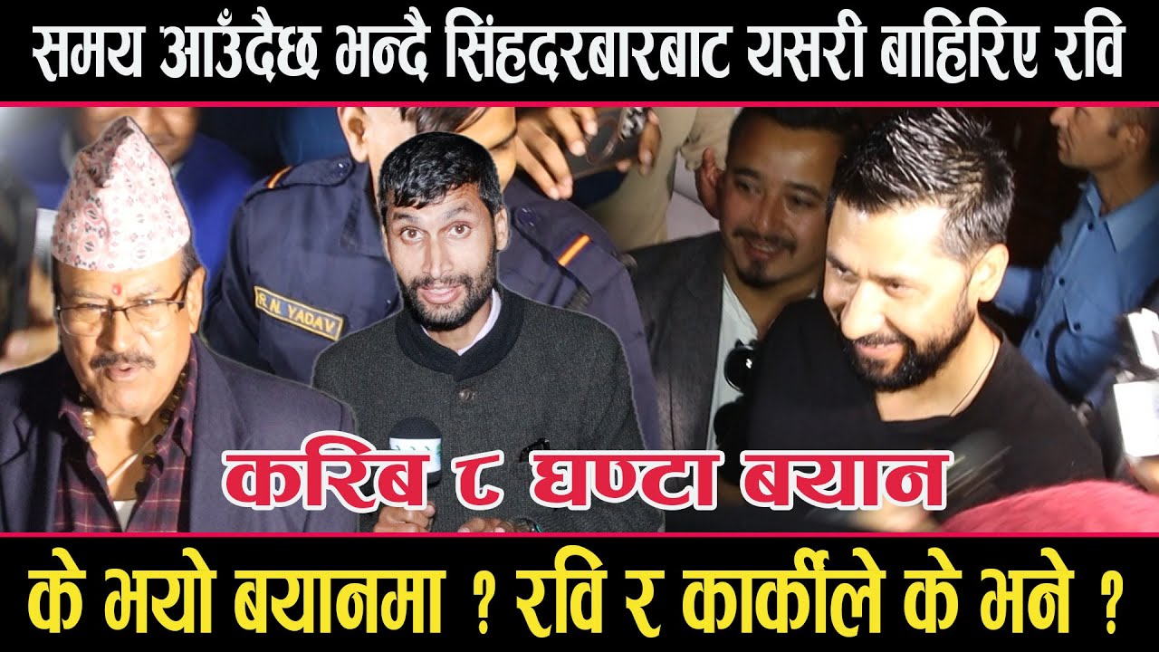 करिब ८ घण्टाको बयानपछि रविले भने - समय आउँदैछ । गौरीबहादुर कार्कीले के भने ? के के भयो बयानमा ?rabi