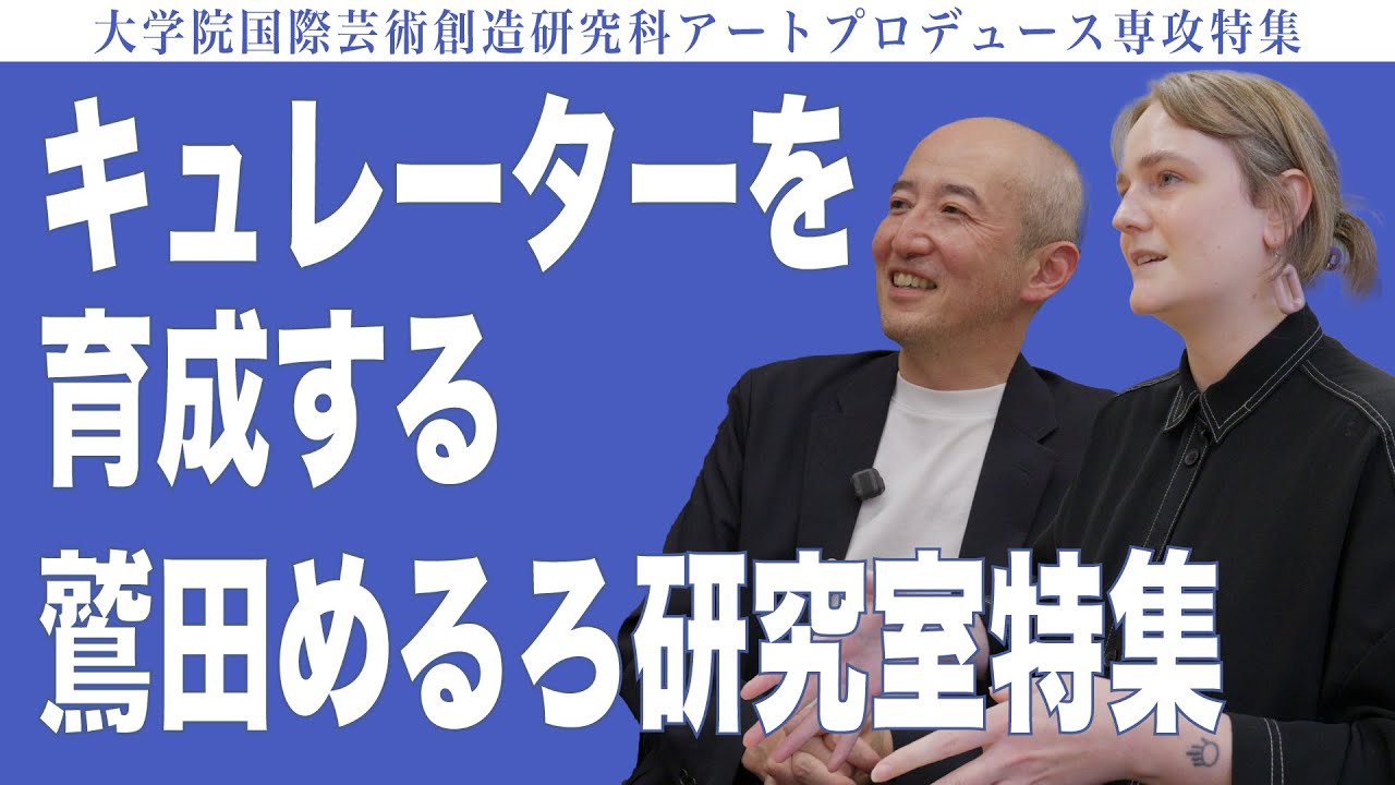 キュレーターを育成する鷲田めるろ研究室　大学院国際芸術創造研究科アートプロデュース専攻特集