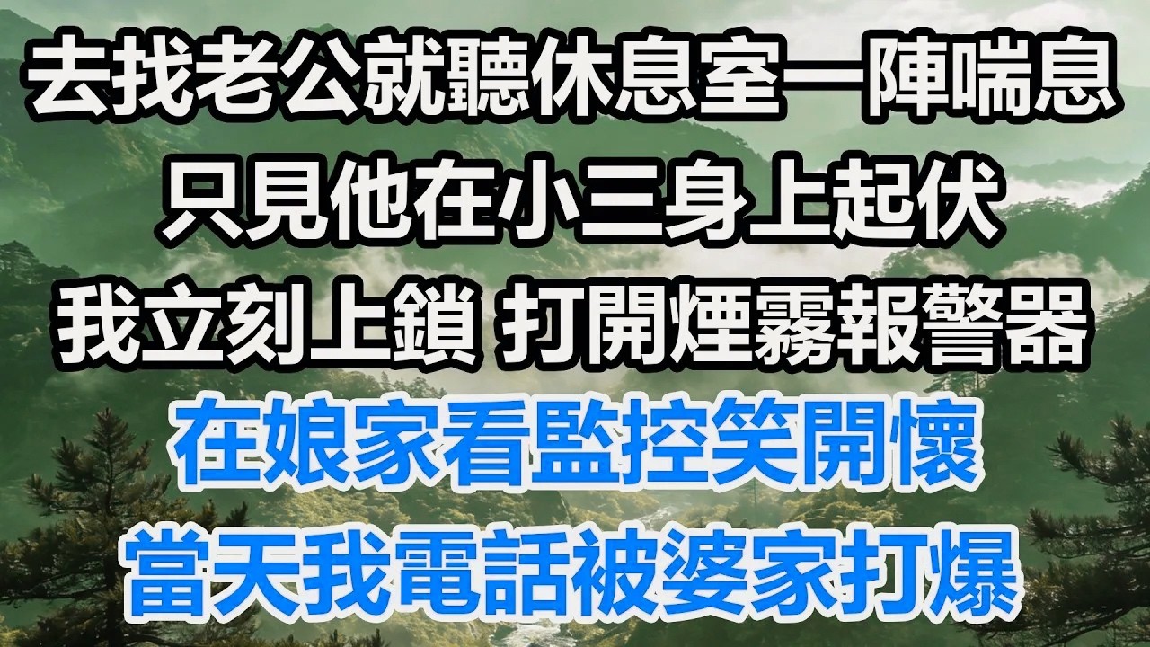 去找老公就聽休息室一陣喘息，只見他在小三身上起伏。我立刻上鎖，打開煙霧報警器。在娘家看監控笑開懷，當天我電話被婆家打爆