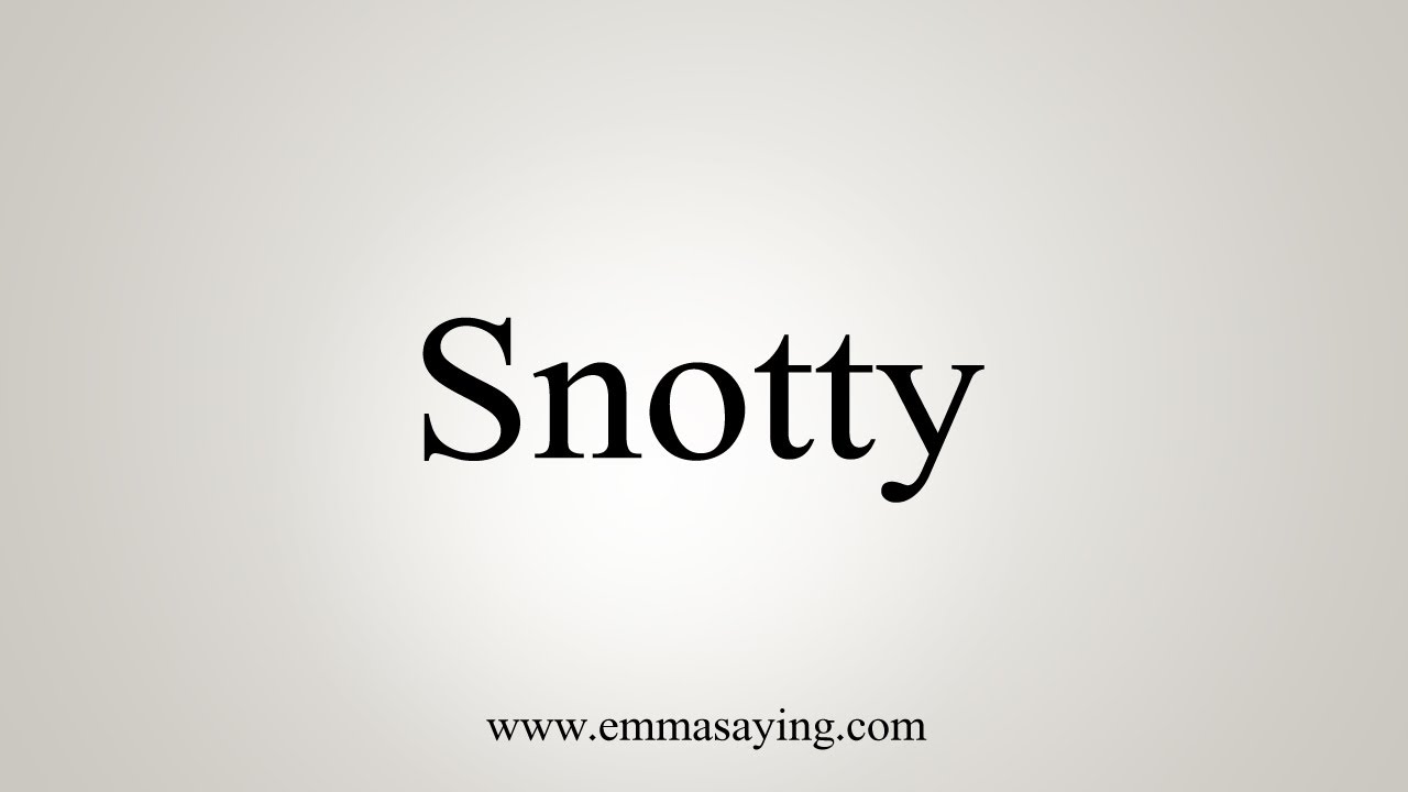 How To Say Snotty