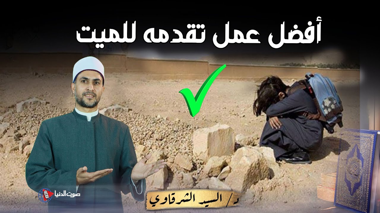 ما افضل عمل تقدمه لشخص متوفي ؟؟ وما الذي ينفع الميت في قبرة ؟ وهل تصله الاعمال ؟
