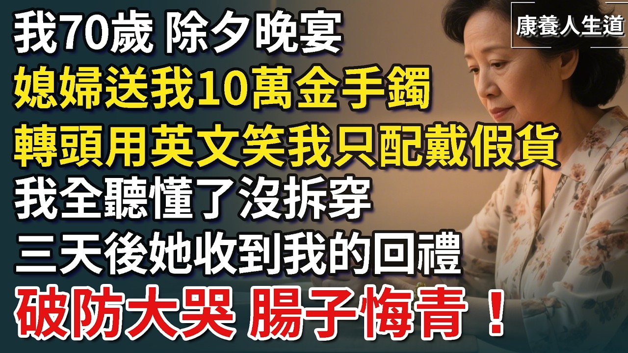 我70歲，除夕晚宴，媳婦送我10萬金手鐲，轉頭卻用英文嘲諷我只配戴假貨！ ，我全聽懂了沒拆穿，三天後她收到我的回禮，破防大哭腸子悔青！【康養人生道】 #康養人生道 #上了年紀該明白的事 #養老