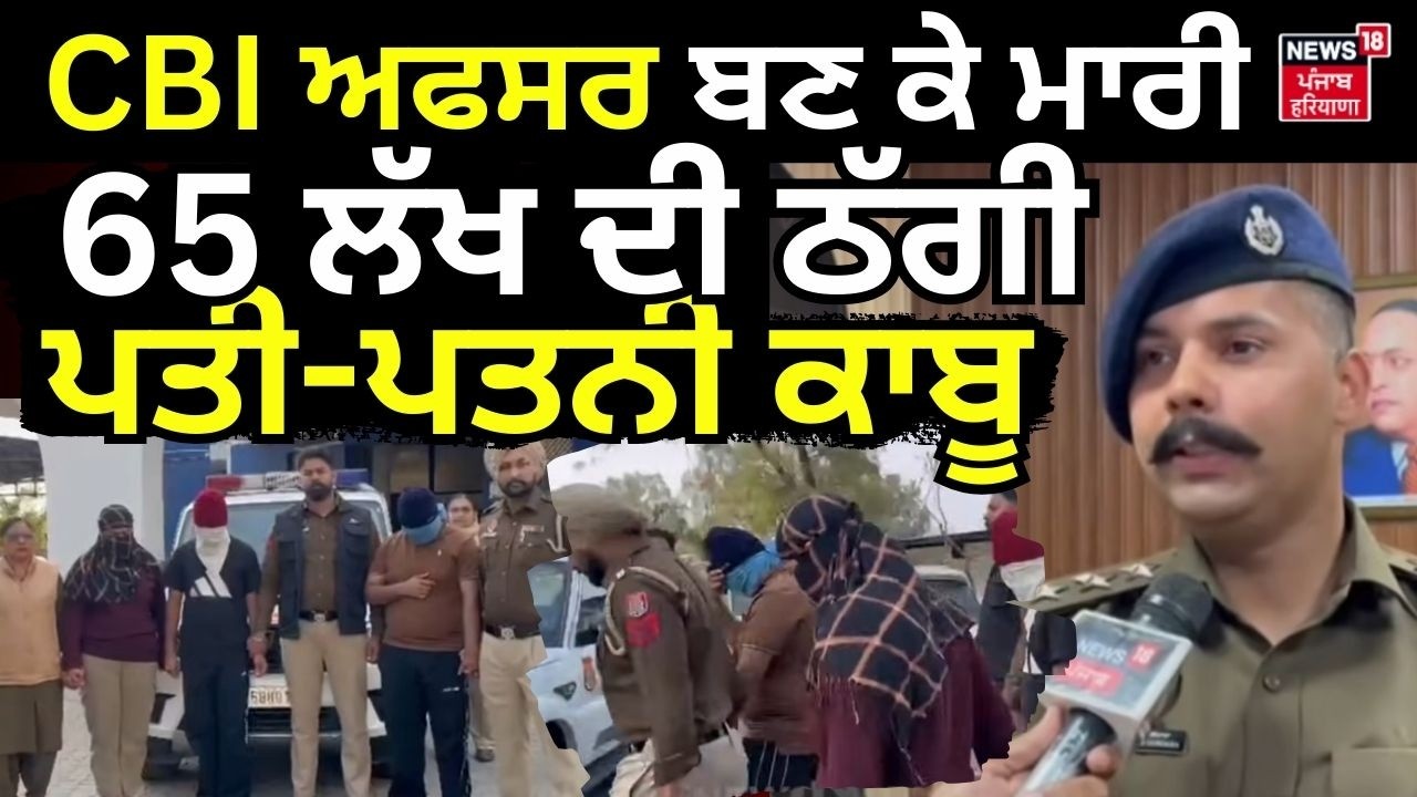 Patiala News | CBI ਅਫਸਰ ਬਣ ਕੇ ਮਾਰੀ 65 ਲੱਖ ਦੀ ਠੱਗੀ, ਪਤੀ-ਪਤਨੀ ਕਾਬੂ | Fake CBI Officer | N18V