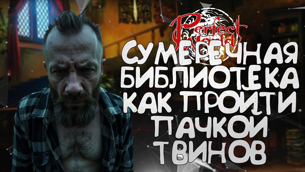 ПРОХОЖДЕНИЕ СУМЕРЕЧНОЙ БИБЛИОТЕКИ (ХХ 4-1)ПАЧКОЙ ТВИНОВ, С РАЗБОРОМ И ВАРИАНТАМИ В PERFECT WORLD