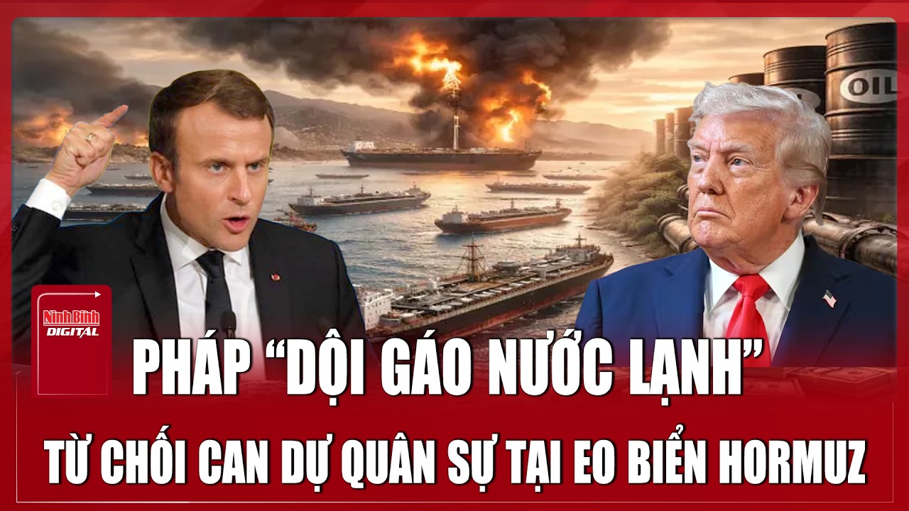Pháp “dội gáo nước lạnh” với ông Trump, tuyên bố sẽ không hành động quân sự ở eo biển Hormuz