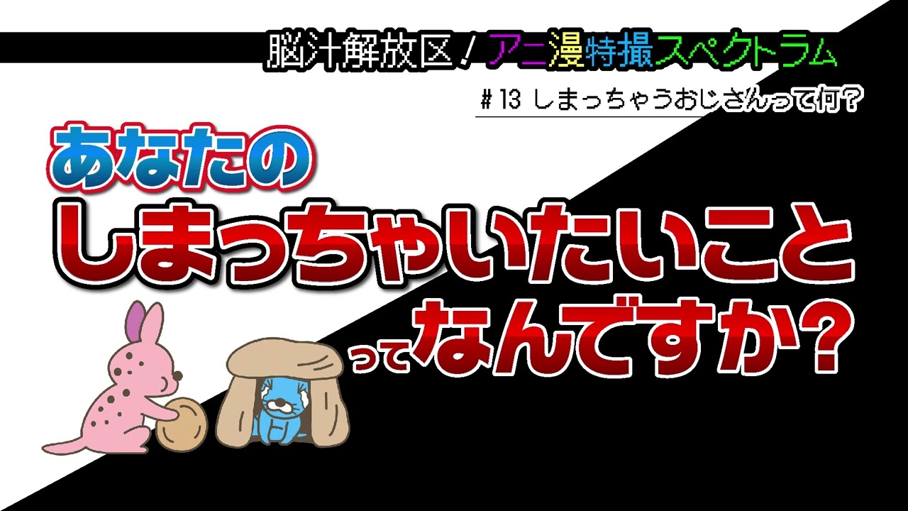 #13　キャラクター分析 しまっちゃうおじさん編【脳スペ】脳汁解放区！アニ漫特撮スペクトラム