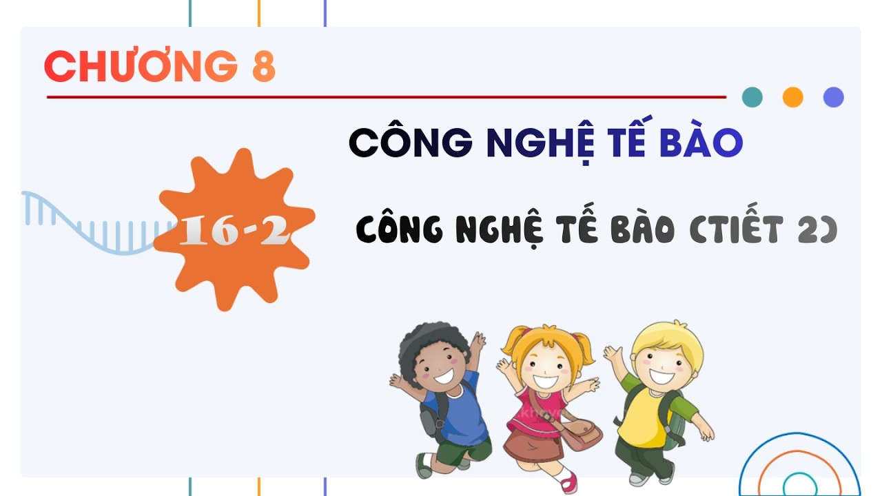 Sinh 10 |Chương 8| Bài 16-2: CÔNG NGHỆ TẾ BÀO TIẾT 2