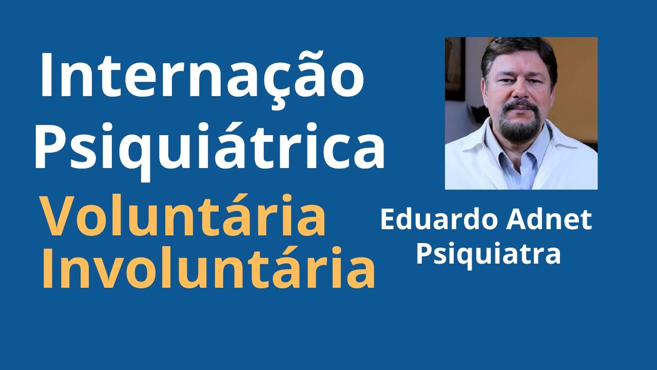 INTERNAÇÃO PSIQUIÁTRICA, VOLUNTÁRIA, INVOLUNTÁRIA e COMPULSÓRIA. DR EDUARDO ADNET | PSIQUIATRA