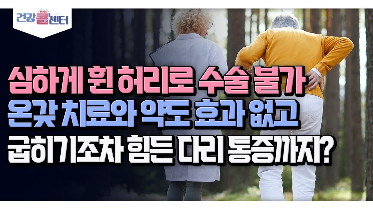[건강 콜센터] 심하게 휜 허리로 수술 불가 온갖 치료와 약도 효과 없고 굽히기조차 힘든 다리 통증까지?