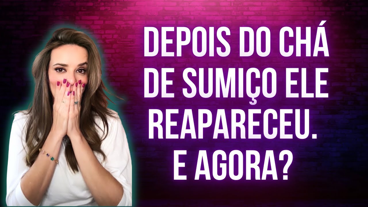 DEPOIS DO CHÁ DE SUMIÇO, ELE TE PROCUROU? E AGORA, O QUE FAZER?