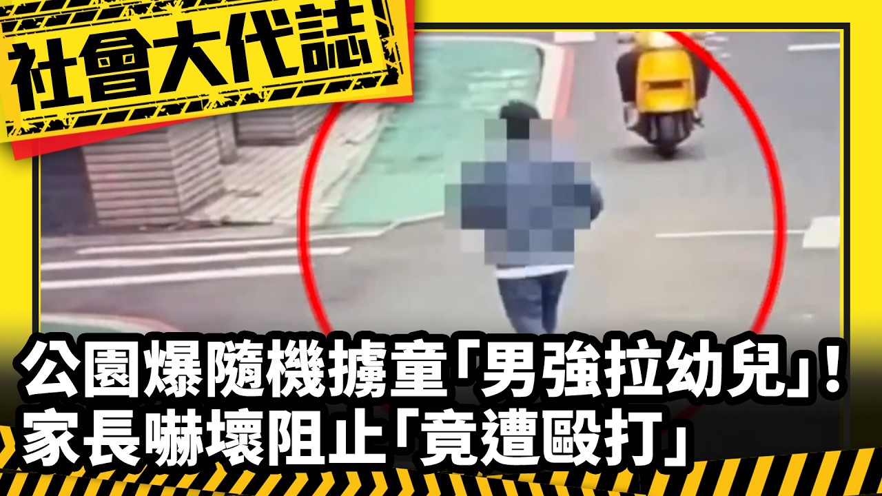《社會大代誌》公園爆隨機擄童「男強拉幼兒」！ 家長嚇壞阻止「竟遭毆打」