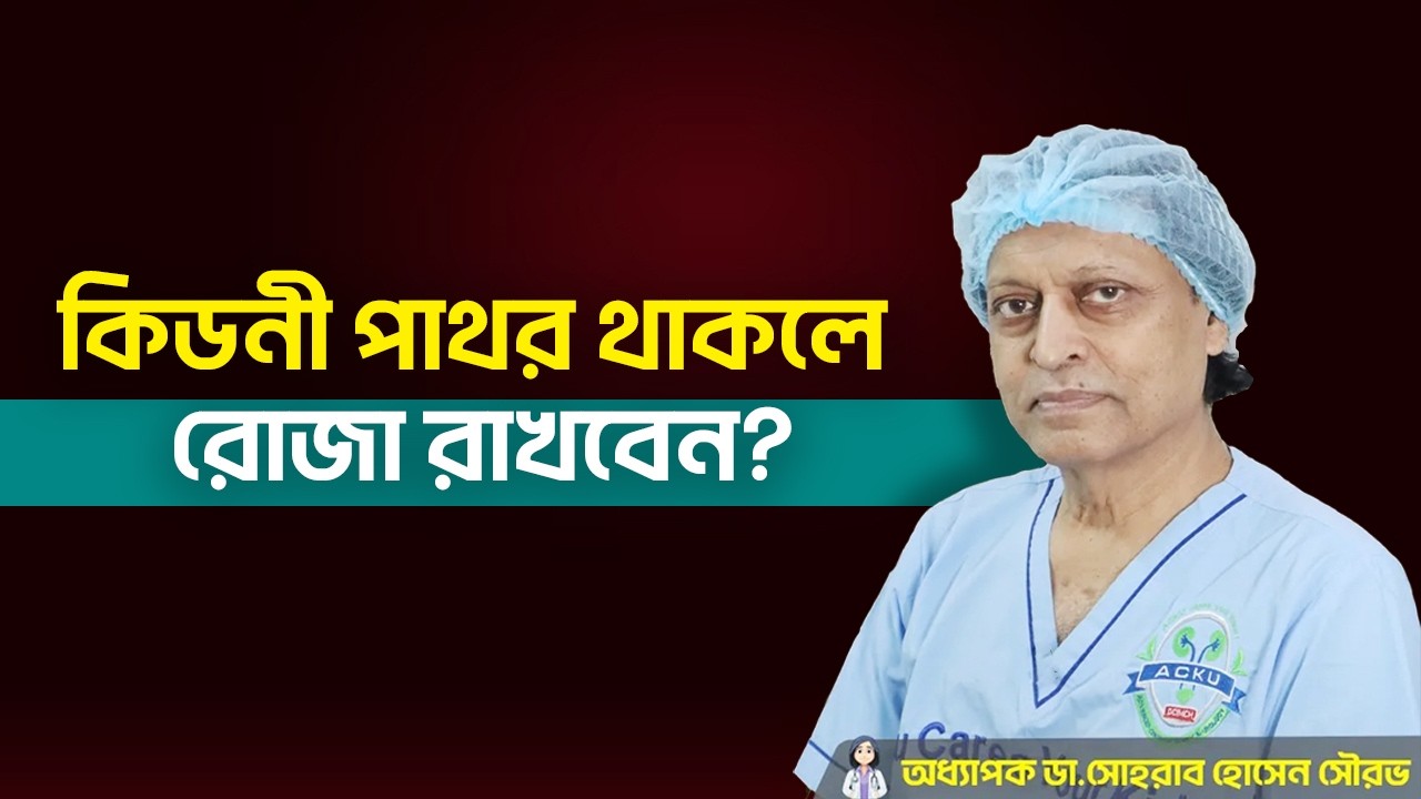 কিডনী পাথরের রোগীরা কি রোজা রাখতে পারবেন? অধ্যাপক ডাঃ সোহরাব হোসেন সৌরভ। হাসপাতাল