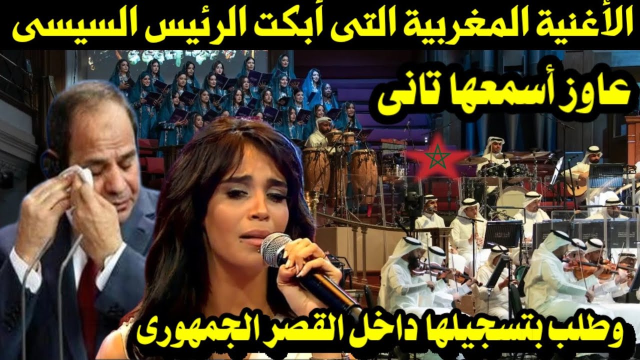 الأغنية المغربية التى أبكت الرئيس السيسى وطلب بتسجيلها داخل القصر الجمهورى