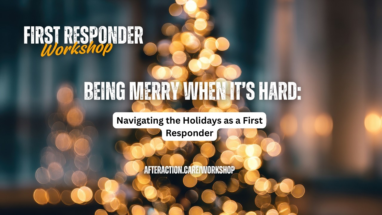 Being Merry When It’s Hard: Navigating the Holidays as a First Responder | After Action Workshop