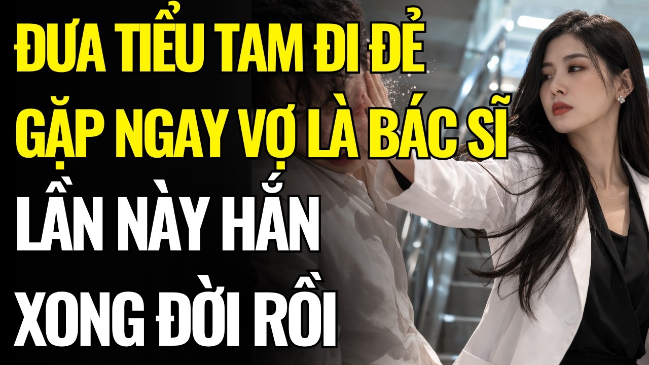 CHỒNG ĐƯA TIỂU TAM ĐI Đ.Ẻ GẶP NGAY VỢ LÀ BÁC SĨ - LẦN NÀY HẮN XONG ĐỜI RỒI