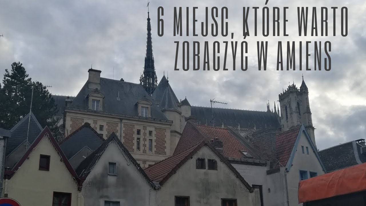 6 Miejsc, kt&oacute;re warto zobaczyć w Amiens (Francja). Napisy PL