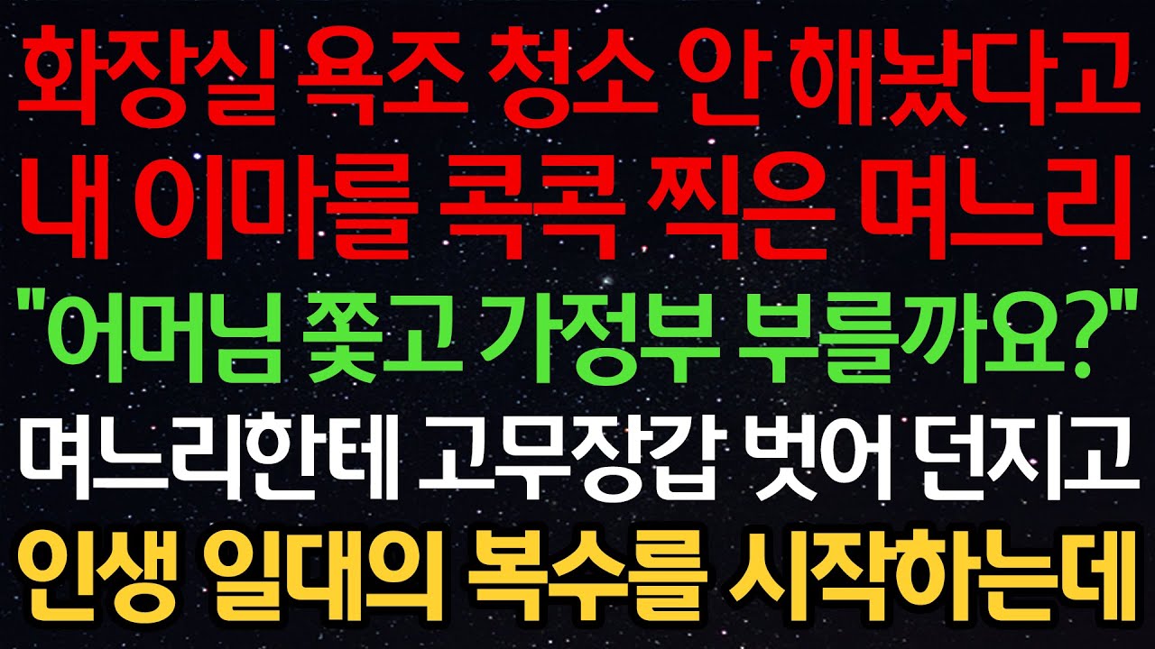 실화사연-화장실 욕조 청소 안 해놨다고 내 이마를 콕콕 찍은 며느리 “어머님 쫓고 가정부 부를까요?” 며느리한테 고무장갑 벗어 던지고 인생 일대의 복수를 시작하는데
