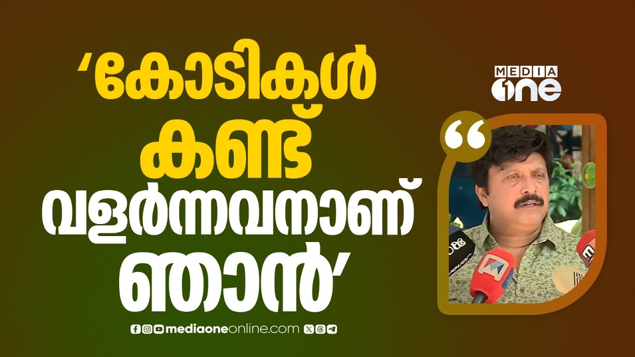 'കോടിക്കണക്കിന് രൂപ കണ്ട് വളർന്നവനാണ് ഞാൻ... '
