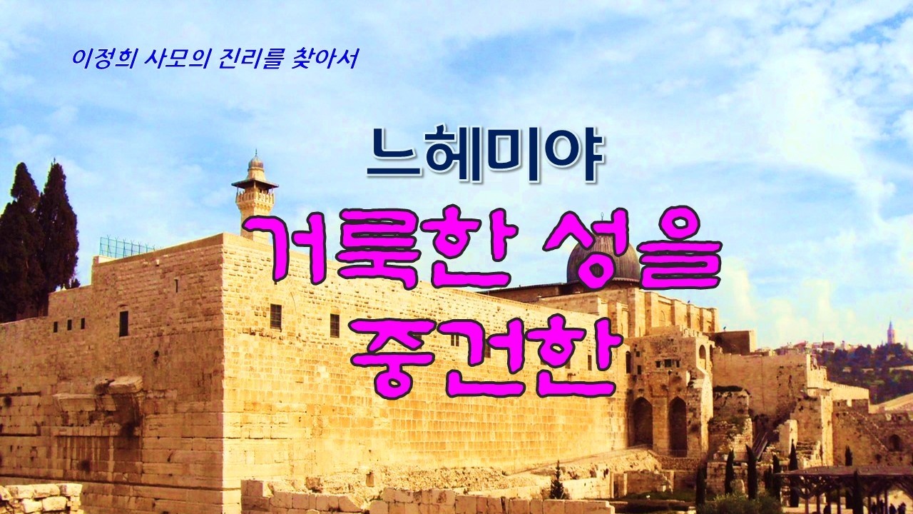 진리를 찾아서/ 거룩한 성을 중건한 느헤미야/ 이정희 사모