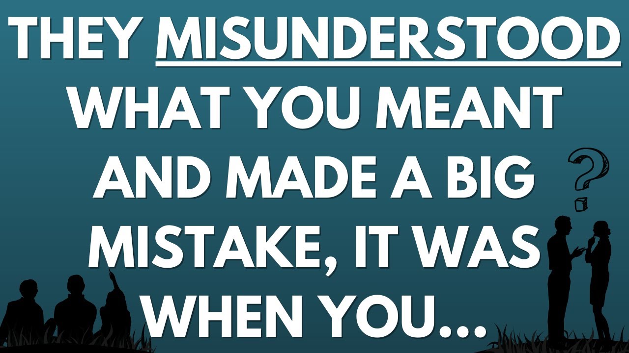 💌 They misunderstood you and made a big mistake, it was when you...