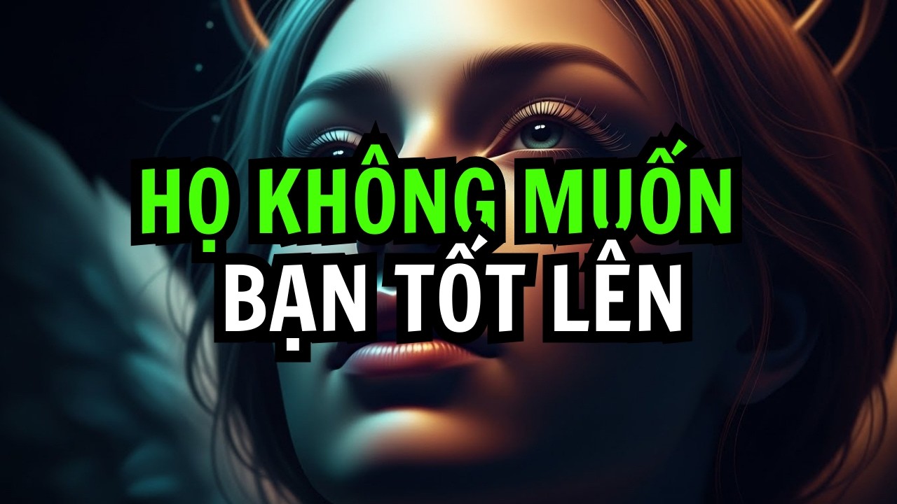NGƯỜI ĐƯỢC CHỌN! SỰ THẬT ĐAU LÒNG: KHÔNG PHẢI AI CŨNG MUỐN THẤY BẠN TỐT LÊN