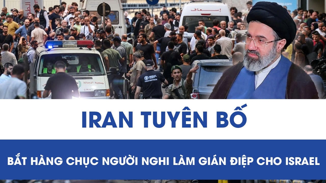 Iran lên tiếng về tình hình của Lãnh tụ Tối cao, bắt hàng chục người nghi làm gián điệp cho Israel
