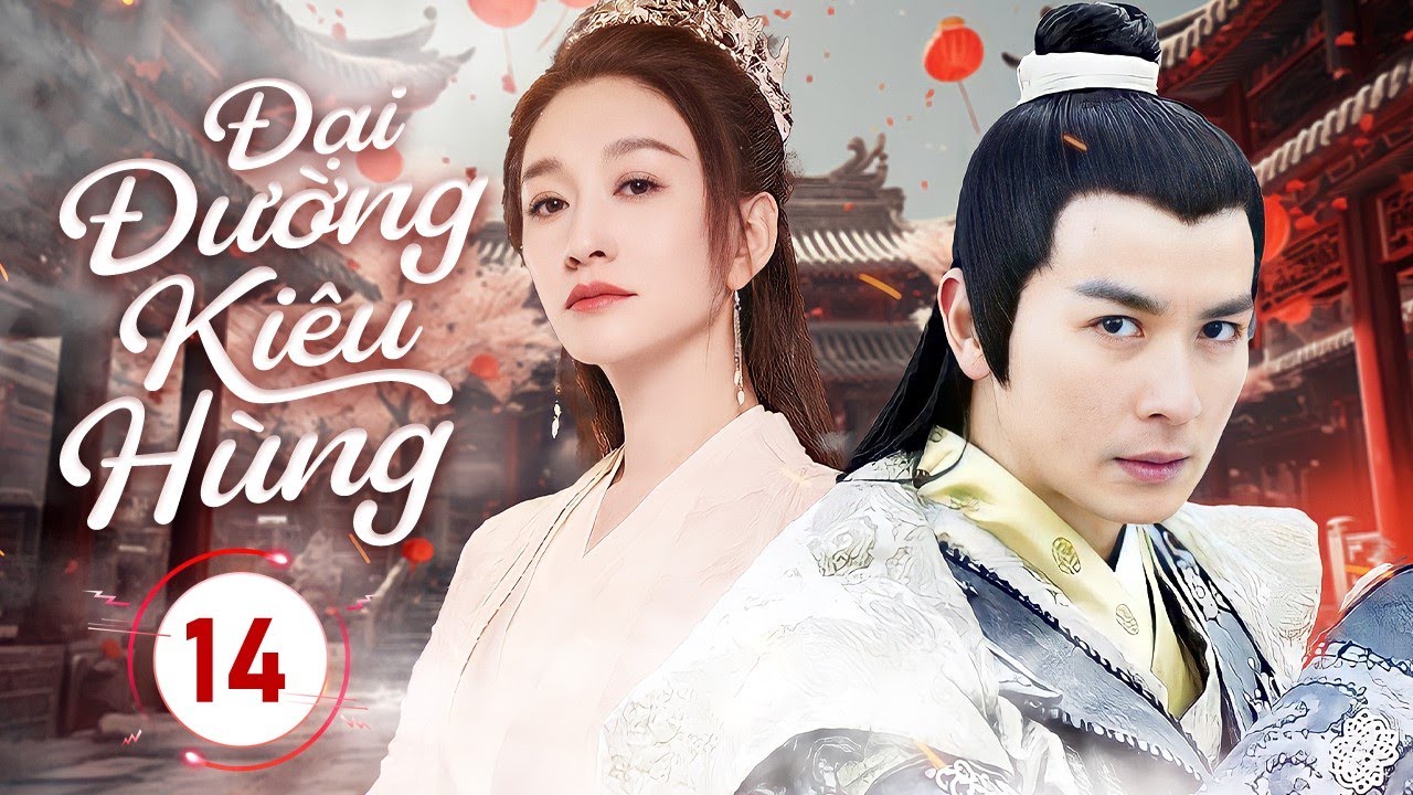 ĐẠI ĐƯỜNG KIÊU HÙNG - Tập 14 | Thiếu Niên Nghèo Lột Xác Thành Tướng Quân Kết Duyên Với Công Chúa