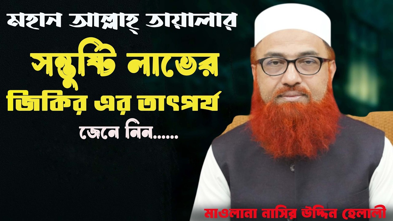 মহান আল্লাহ্ তায়ালার সন্তুষ্টি লাভের জিকির এর তাৎপর্য জেনে নিন। মাওঃ নাসির উদ্দিন হেলালী । New Waz