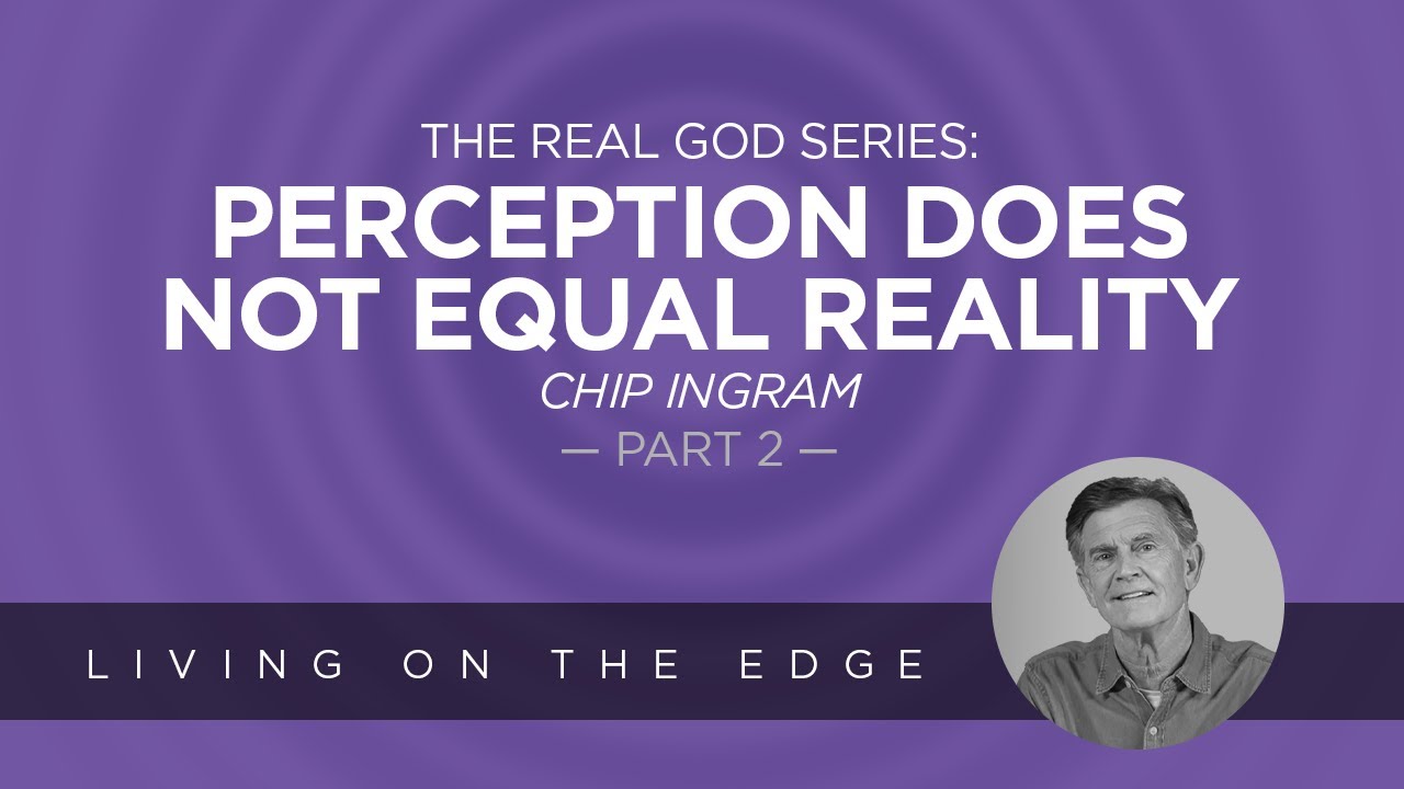 The Real God Series: Perception Does Not Equal Reality, Part 2 | Chip Ingram