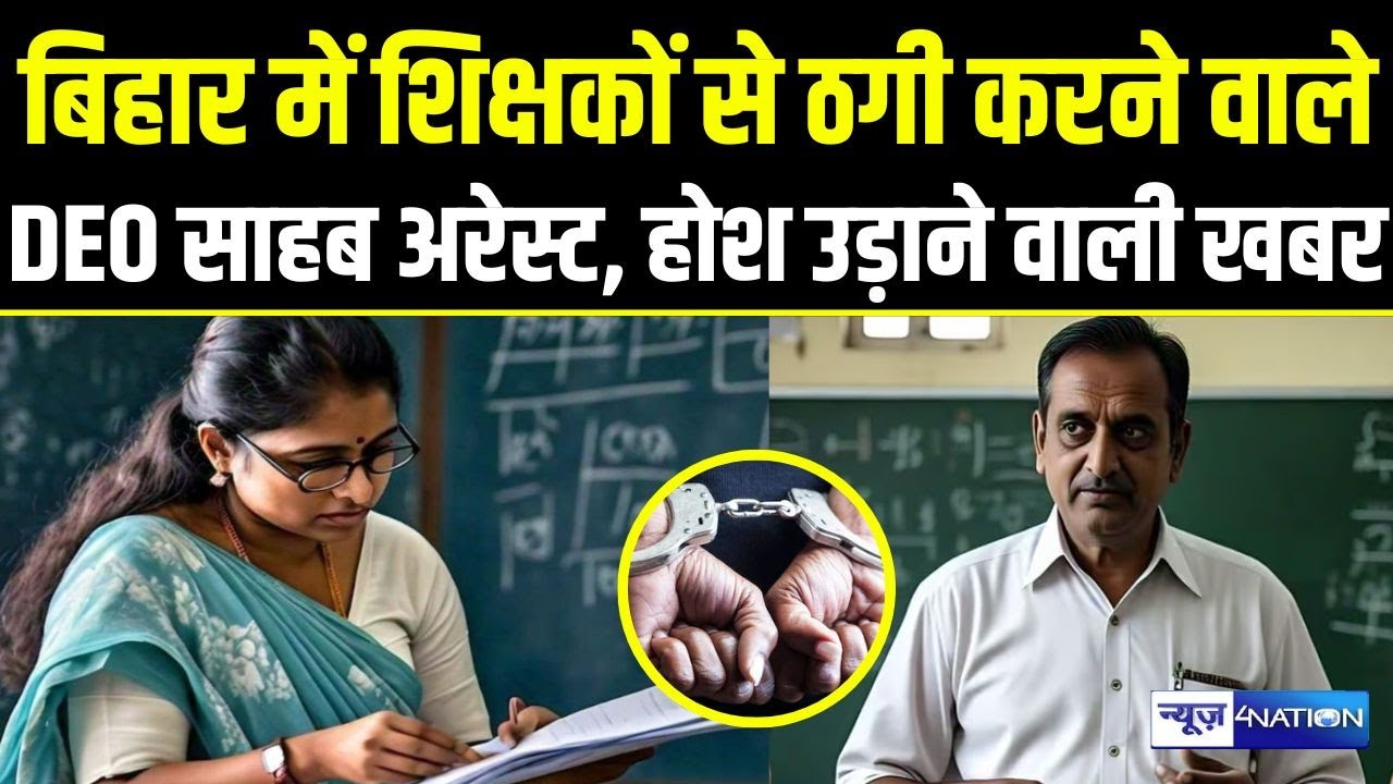 Bihar में शिक्षकों से ठगी करने वाले DEO साहब अरेस्ट, होश उड़ जाएँगे | Bihar News | News4Nation |
