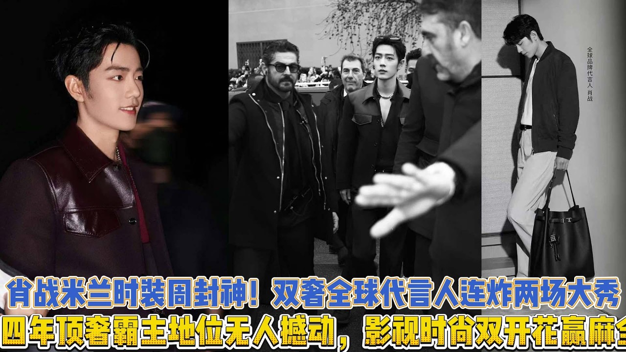 殺瘋內娛！肖戰米蘭時裝周封神！雙奢全球代言人連炸兩場大秀，四年頂奢霸主地位無人撼動，影視時尚雙開花贏麻全場！