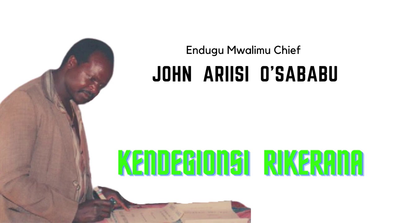 KENDEGIONSI RIKERANA - ENDUGU MWALIMU CHIEF JOHN ARIISI O'SABABU