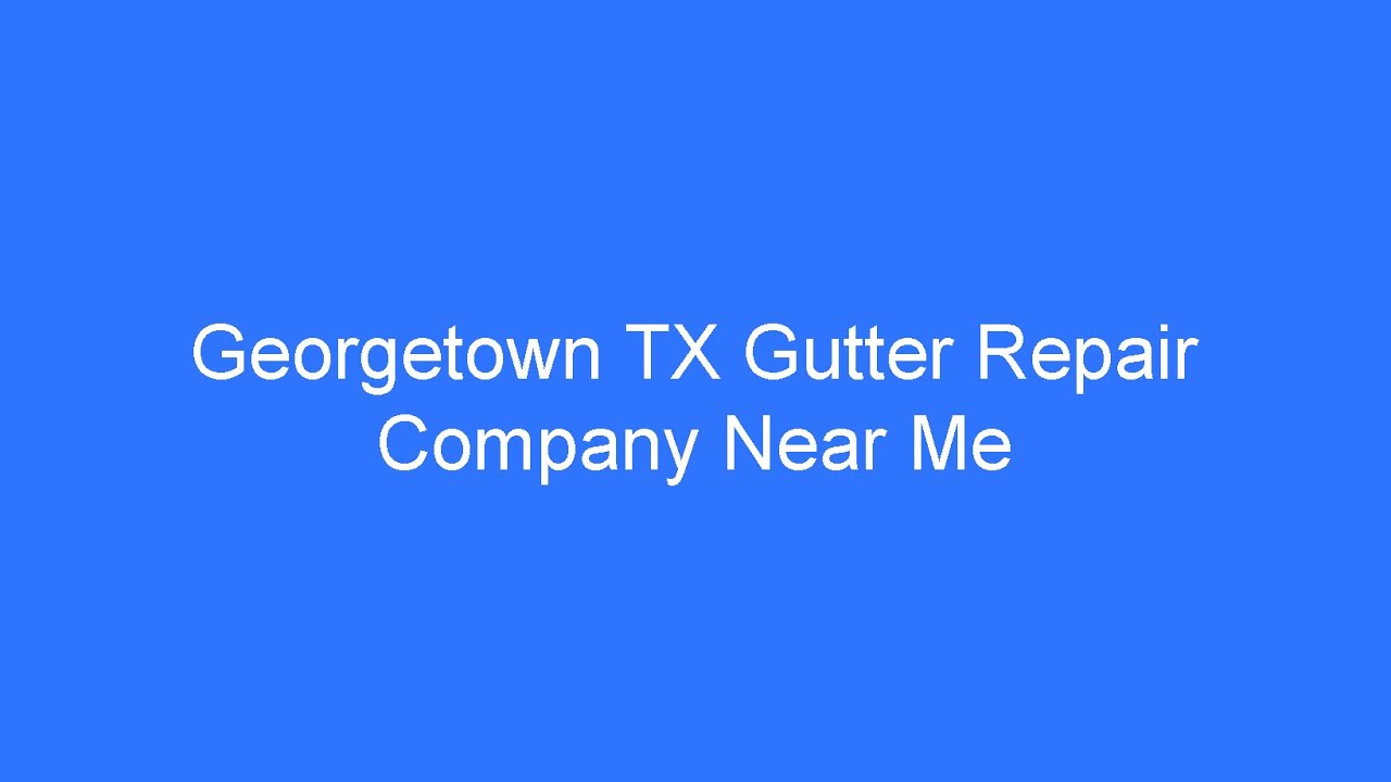 Georgetown TX Gutter Repair Company Near Me - Berkeley Gutter Installation & Rain Gutter Repair
