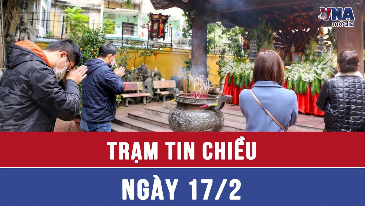 Trạm tin chiều ngày 17/02: Lễ chùa đầu năm – Nét đẹp văn hóa của người Việt