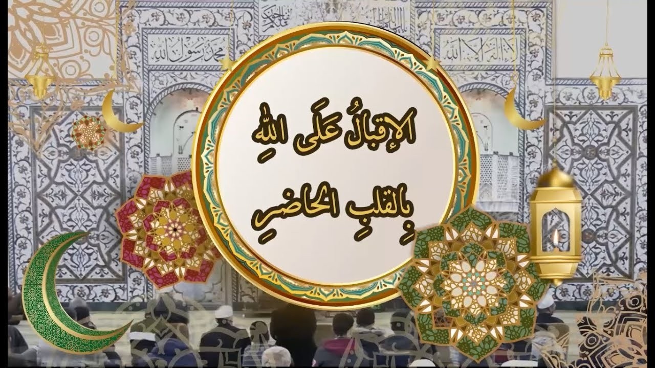 رَمَضَان (۱۳) | الإِقْبَالُ عَلَى اللهِ بِالقَلْبِ الحَاضِرِ