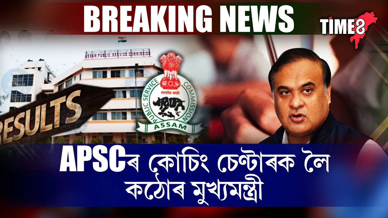 APSCৰ কোচিং চেণ্টাৰক লৈ কঠোৰ মুখ্যমন্ত্ৰী ।