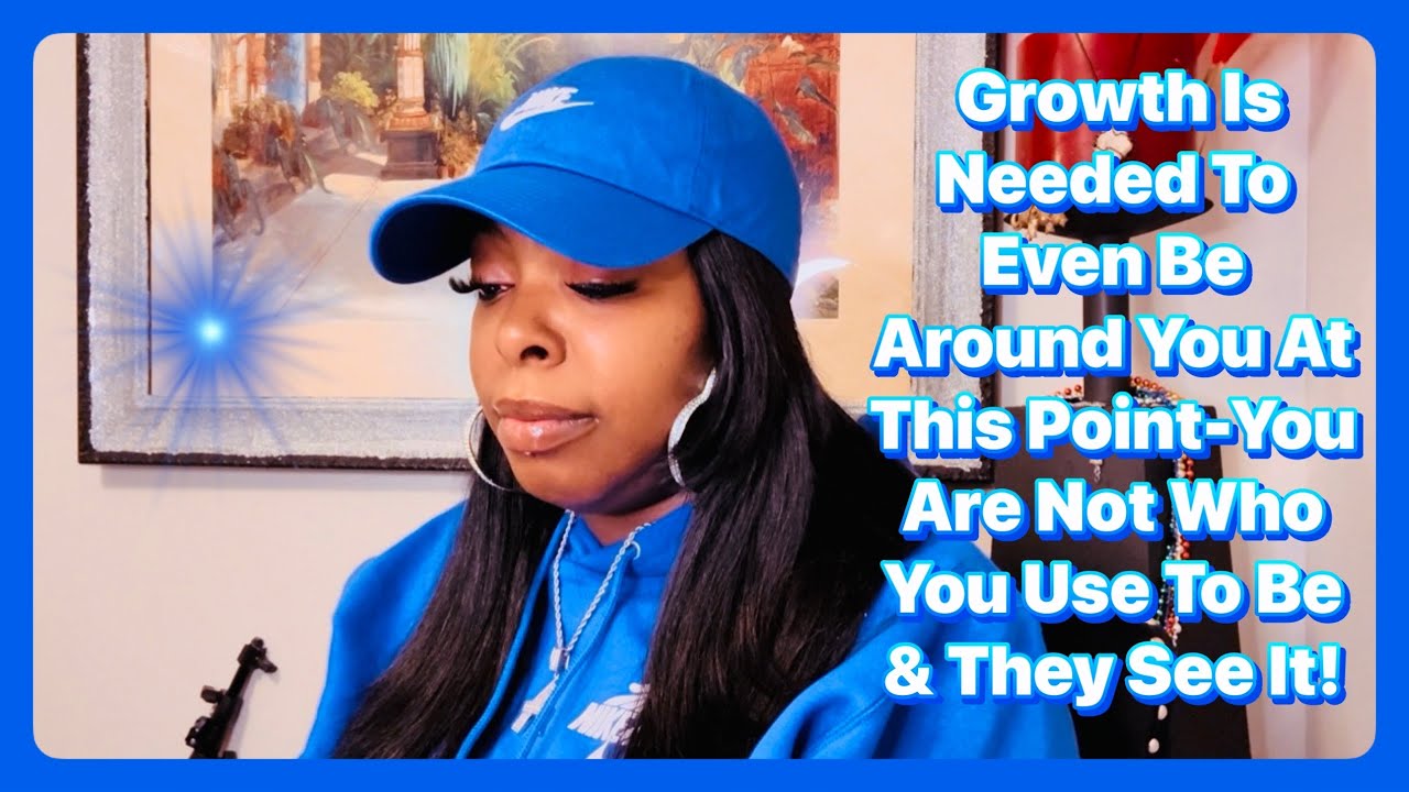 Growth Is Needed To Even Be Around You At This Point-You Are Not Who You Use To Be & They See It!