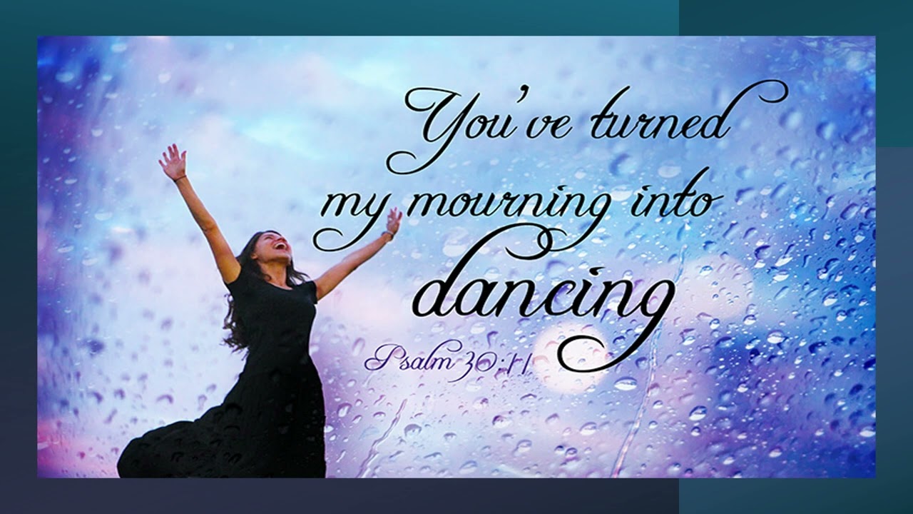 You've turned my mourning int dancing
