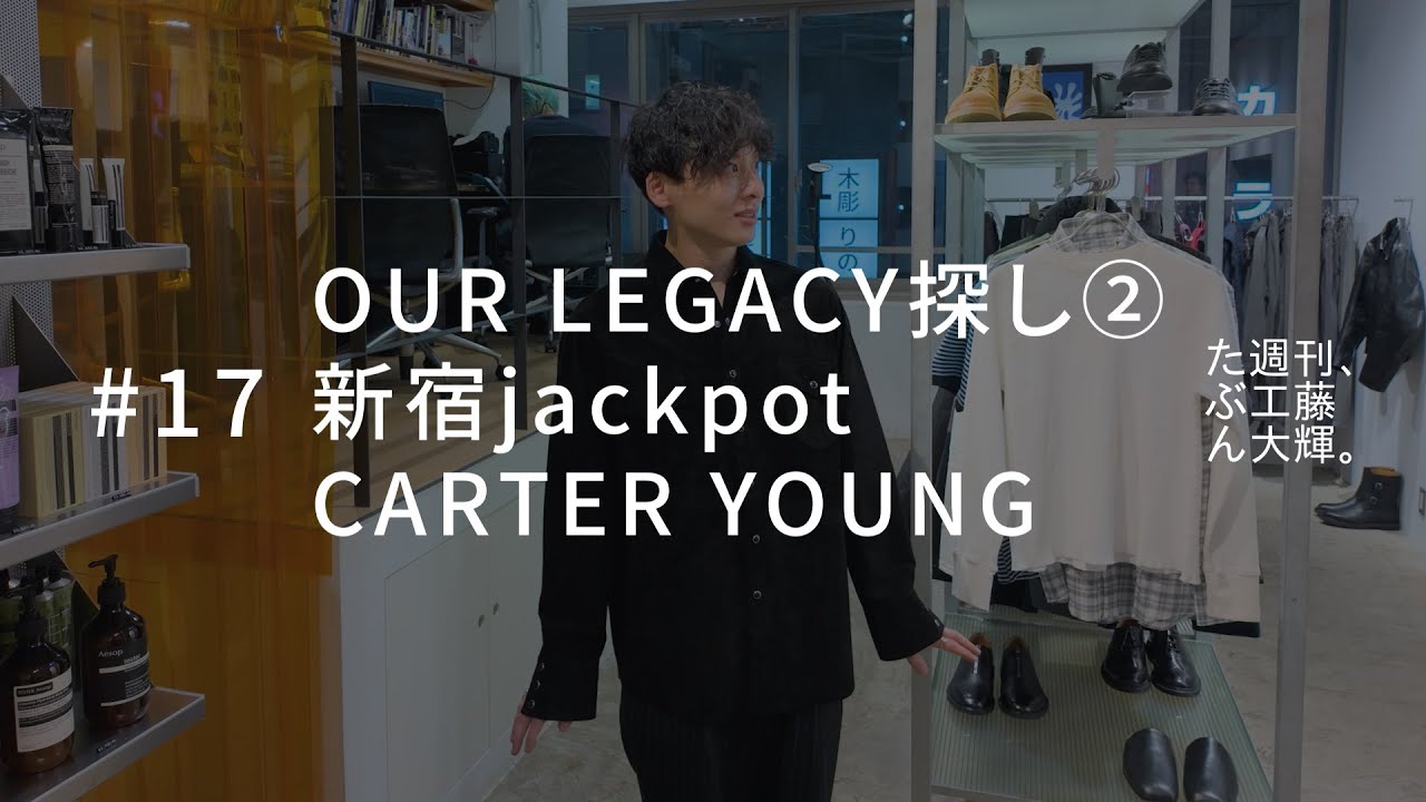 OUR LEGACY探し②、新宿jackpot、CARTER YOUNG。#17