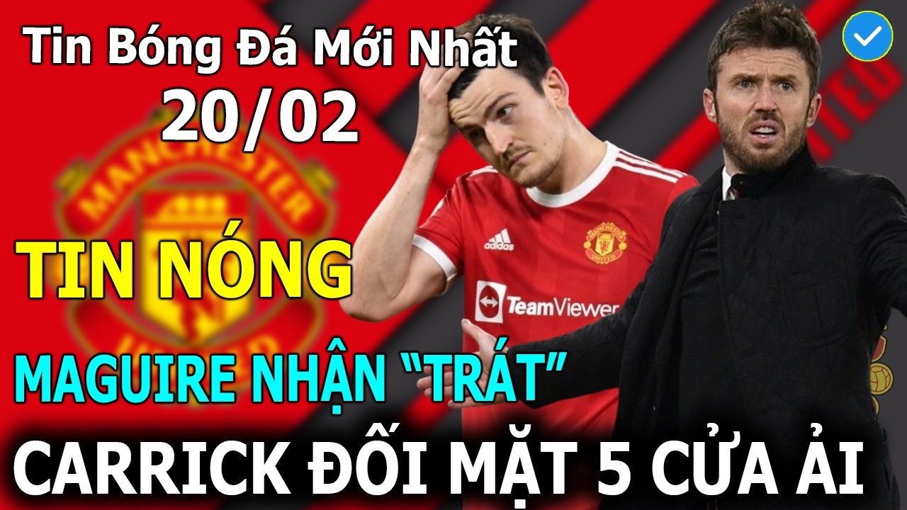 Tin Bóng Đá 20/2: Maguire Nhận 
