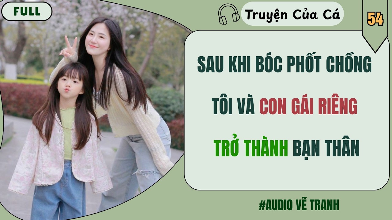 Truyện Của C&aacute; Số 54 | SAU KHI B&Oacute;C PHỐT CHỒNG T&Ocirc;I V&Agrave; CON G&Aacute;I RI&Ecirc;NG TRỞ TH&Agrave;NH BẠN TH&Acirc;N