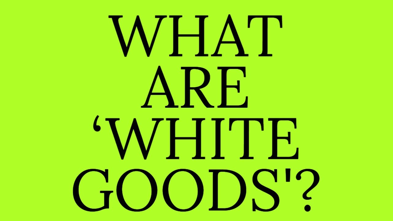 WHAT ARE  WHITE GOODS  ?