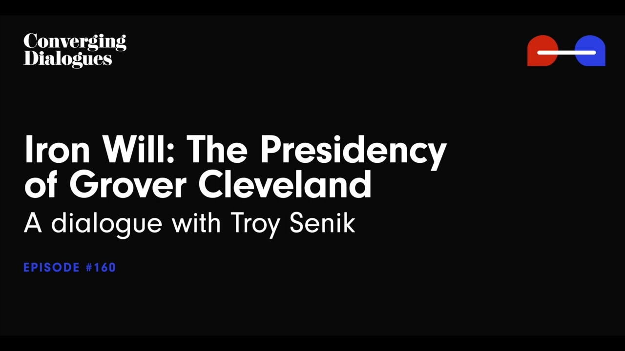 #160 - Iron Will: The Presidency of Grover Cleveland: A Dialogue with Troy Senik