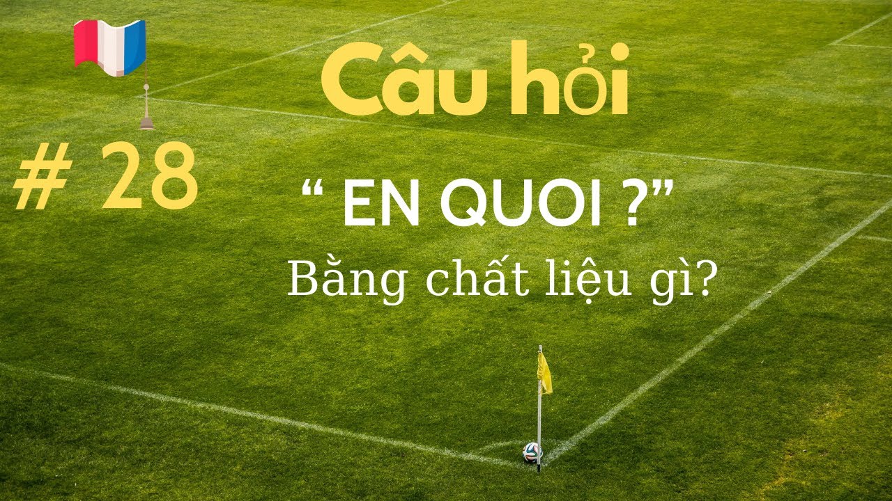 # 28 - Câu hỏi  “ EN QUOI ?” ( bằng chất liệu gì?”)