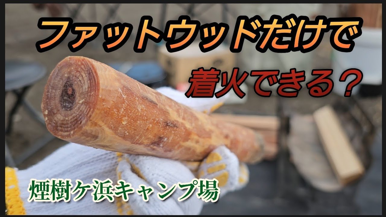 【煙樹ケ浜】ファットウッドだけで着火出来るのか？