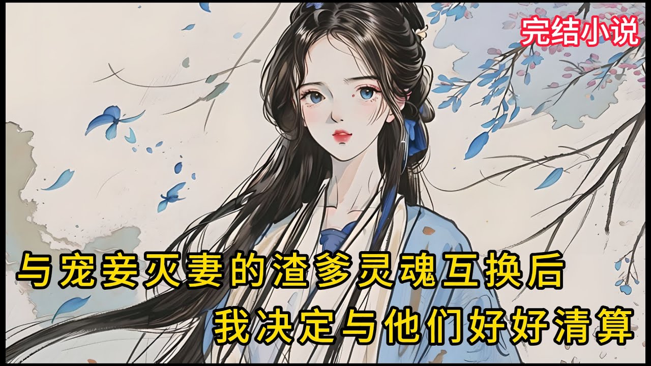 【一口氣看完 】落水后，我与宠妾灭妻渣爹灵魂互换了，是时候清算了.....