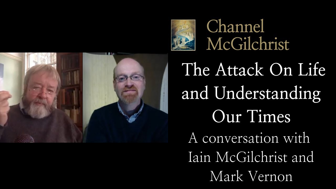 The Attack On Life and Understanding Our Times. A conversation with Iain McGilchrist and Mark Vernon