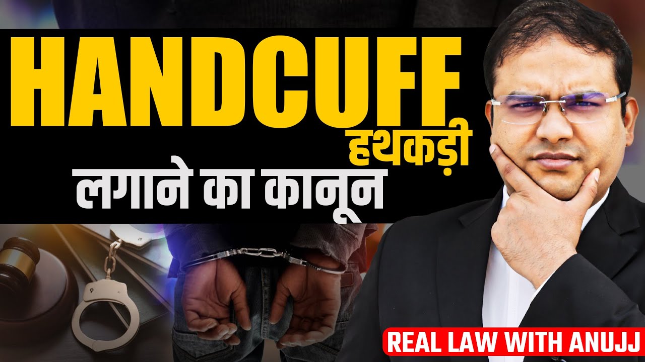 Law of Handcuffing in India EXPLAINED By Anuj Chauhan