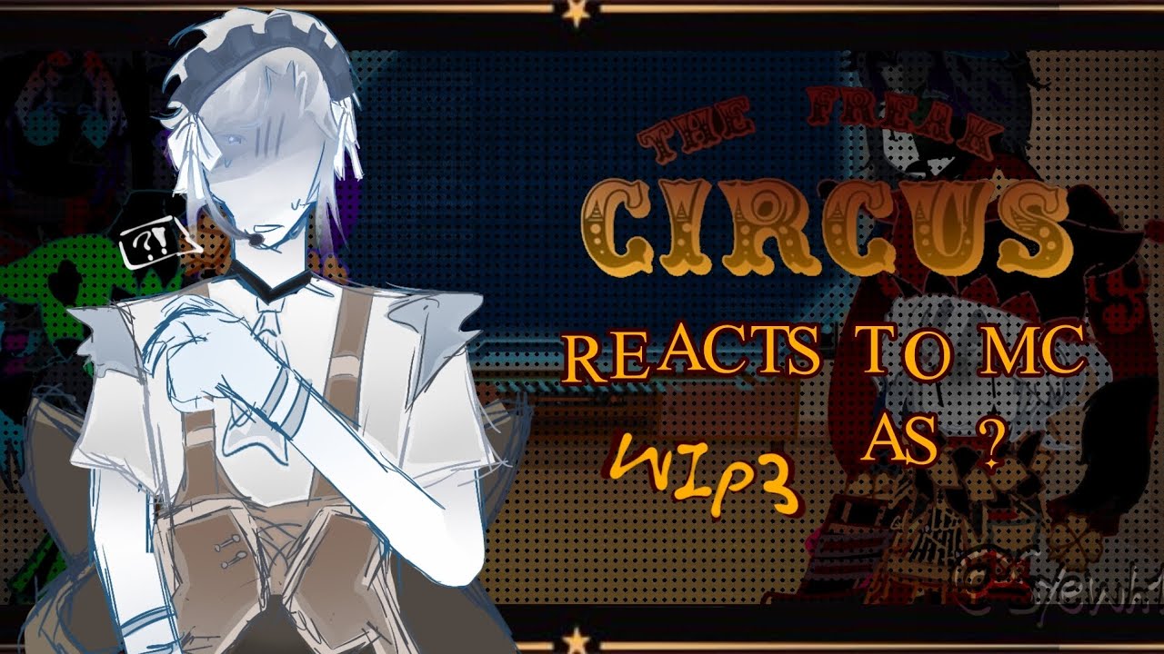 2x ||THE FREAK CIRCUS react to [he/they]mc as random character| WIP 3| || by @syewh1 