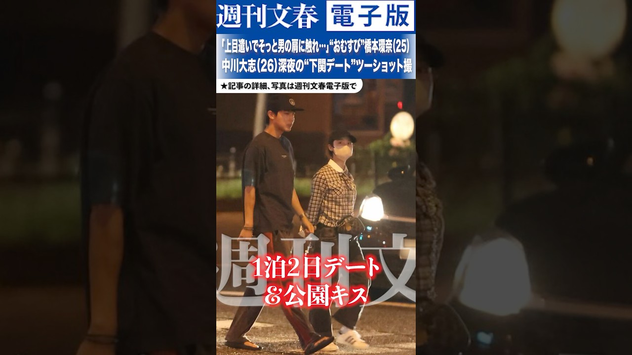 &ldquo;おむすび&rdquo;橋本環奈（25）と中川大志（26）深夜の&ldquo;下関デート&rdquo;ツーショット撮